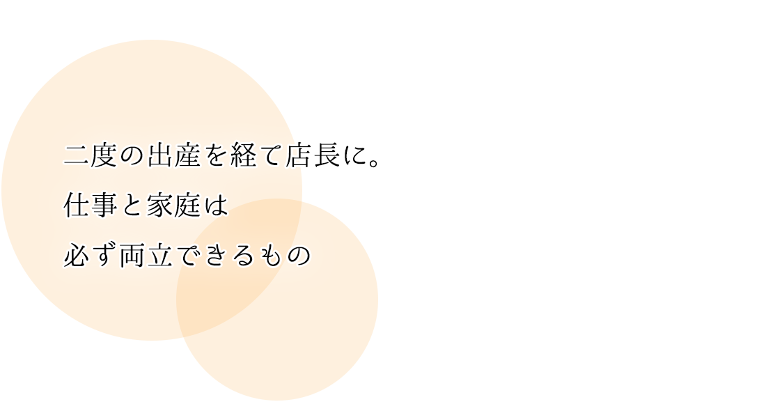 二度の出産を経て店長に。仕事と家庭は必ず両立できるもの