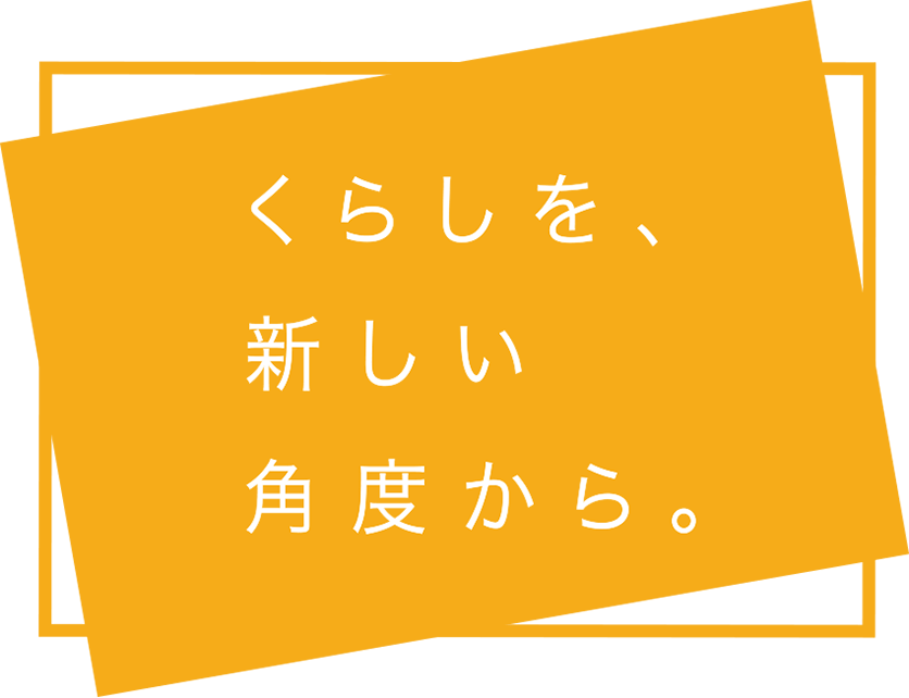 くらしを、新しい角度から