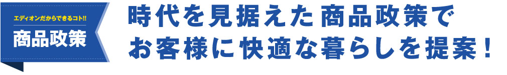 時代を見据えた商品政策でお客様に快適な暮らしを提案