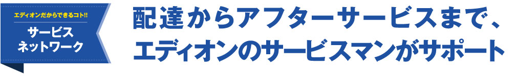 配達からアフターサービスまで、エディオンのサービスマンがサポート