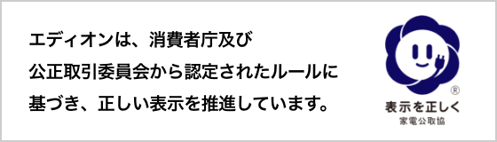 エディオンは、消費者庁及び公正取引委員会から認定されたルールに基づき、正しい表示を推進しています。