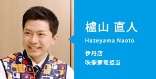 櫨山 直人(Hazeyama Naoto)伊丹店/映像家電担当