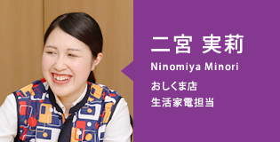 二宮 実莉(Ninomiya Minori)おしくま店/生活家電担当